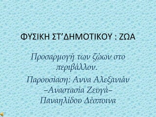 ΦΥΣΙΚΗ ΣΤ’ΔΗΜΟΤΙΚΟΥ : ΖΩΑ

  Προσαρμογή των ζώων στο
        περιβάλλον.
 Παρουσίαση: Αννα Αλεξανιάν
     –Aναστασία Ζευγά–
    Παναηλίδου Δέσποινα
 