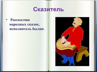 Сказитель
•  Рассказчик 
  народных сказок, 
  исполнитель былин. 
 