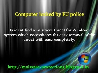         Computer locked by EU police


   Is identified as a severe threat for Windows 
system which necessitates for easy removal of the 
           threat with ease completely. 




 http://malware­protections.blogspot.in
 
