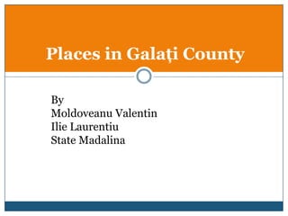 Places in Galaţi County

By
Moldoveanu Valentin
Ilie Laurentiu
State Madalina
 