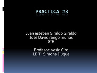 PRACTICA #3


Juan esteban Giraldo Giraldo
  José David rango muños
            8¨E
    Profesor: yesid Ciro
   I.E.T.I Simona Duque
 