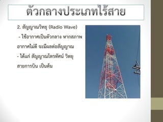 2. สัญญาณวิทยุ (Radio Wave)
 - ใช้อากาศเป็นตัวกลาง หากสภาพ
อากาศไม่ดี จะมีผลต่อสัญญาณ
- ได้แก่ สัญญาณโทรทัศน์ วิทยุ
สายการบิน เป็นต้น
 