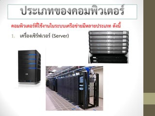 คอมพิวเตอร์ที่ใช้งานในระบบเครือข่ายมีหลายประเภท ดังนี้
1. เครื่องเซิร์ฟเวอร์ (Server)
 