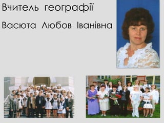 Вчитель географії
Васюта Любов Іванівна
 
