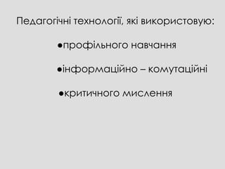 Педагогічні технології, які використовую:

        ●профільного навчання

        ●інформаційно – комутаційні

        ●критичного мислення
 