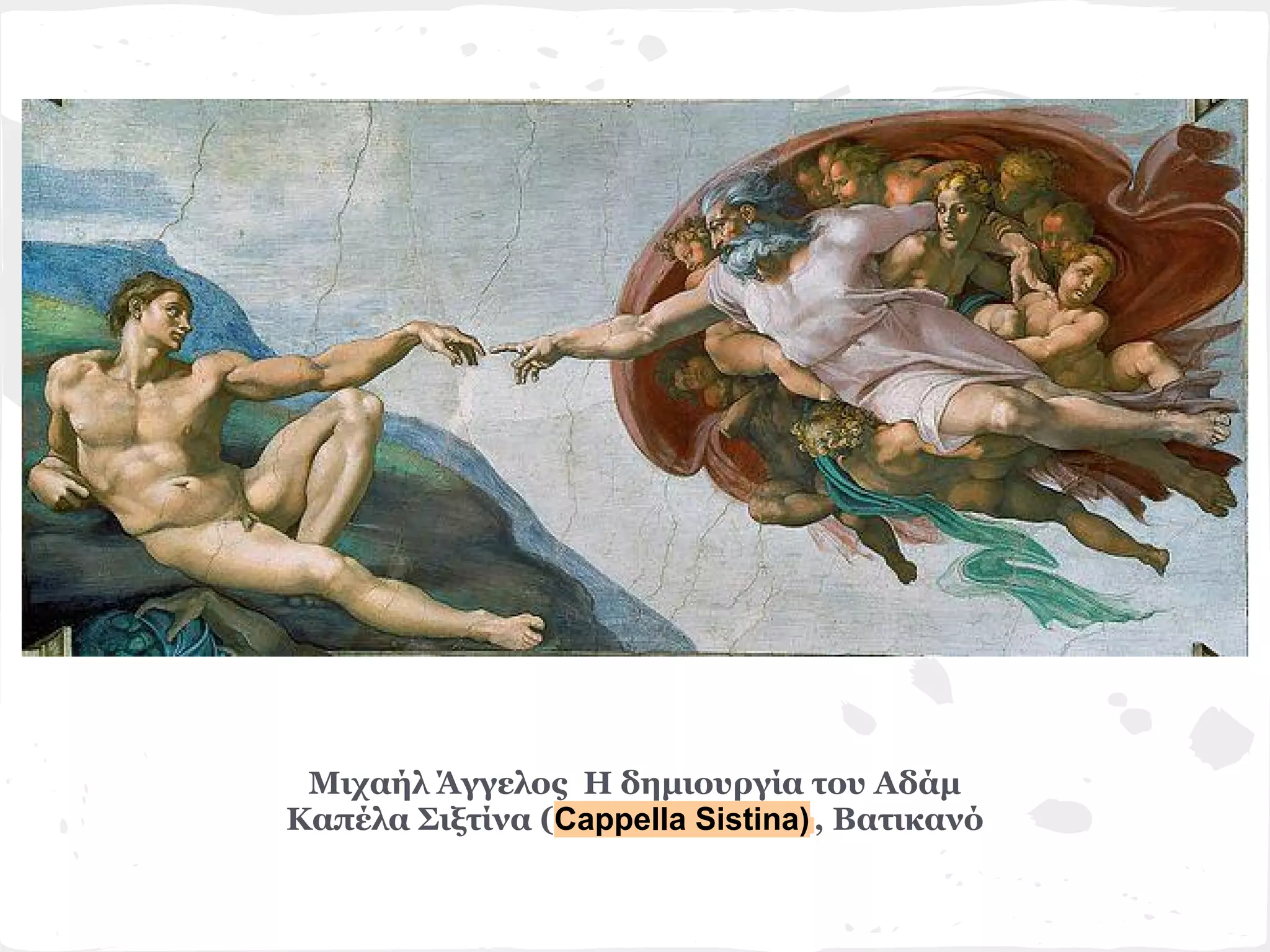 Μιχαήλ Άγγελος Η δημιουργία του Αδάμ
Καπέλα Σιξτίνα (Cappella Sistina) , Βατικανό
 