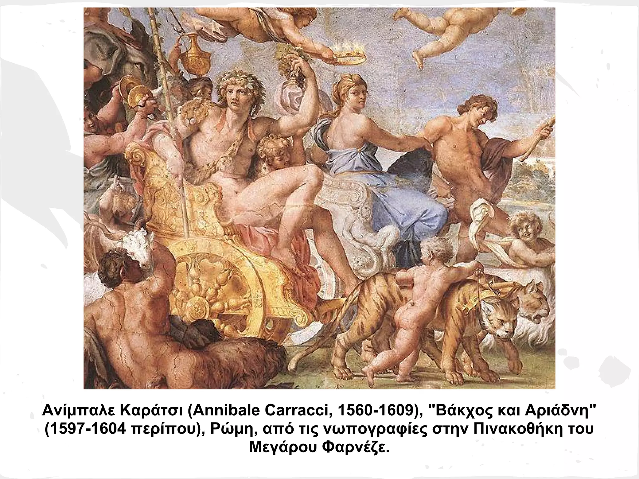 Ανίμπαλε Καράτσι (Annibale Carracci, 1560-1609), "Βάκχος και Αριάδνη"
(1597-1604 περίπου), Ρώμη, από τις νωπογραφίες στην Πινακοθήκη του
                         Μεγάρου Φαρνέζε.
 