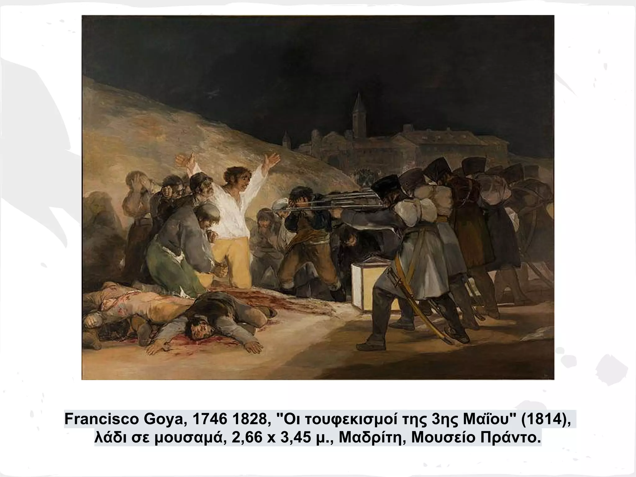 Francisco Goya, 1746 1828, "Οι τουφεκισμοί της 3ης Μαΐου" (1814),
    λάδι σε μουσαμά, 2,66 x 3,45 μ., Μαδρίτη, Μουσείο Πράντο.
 