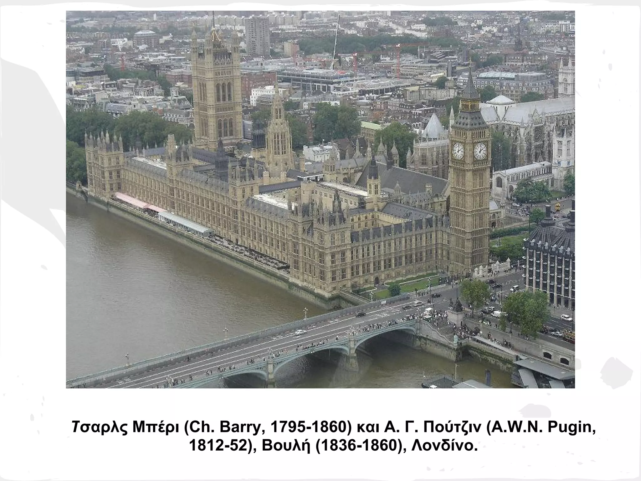 Τσαρλς Μπέρι (Ch. Barry, 1795-1860) και Α. Γ. Πούτζιν (A.W.N. Pugin,
              1812-52), Βουλή (1836-1860), Λονδίνο.
 