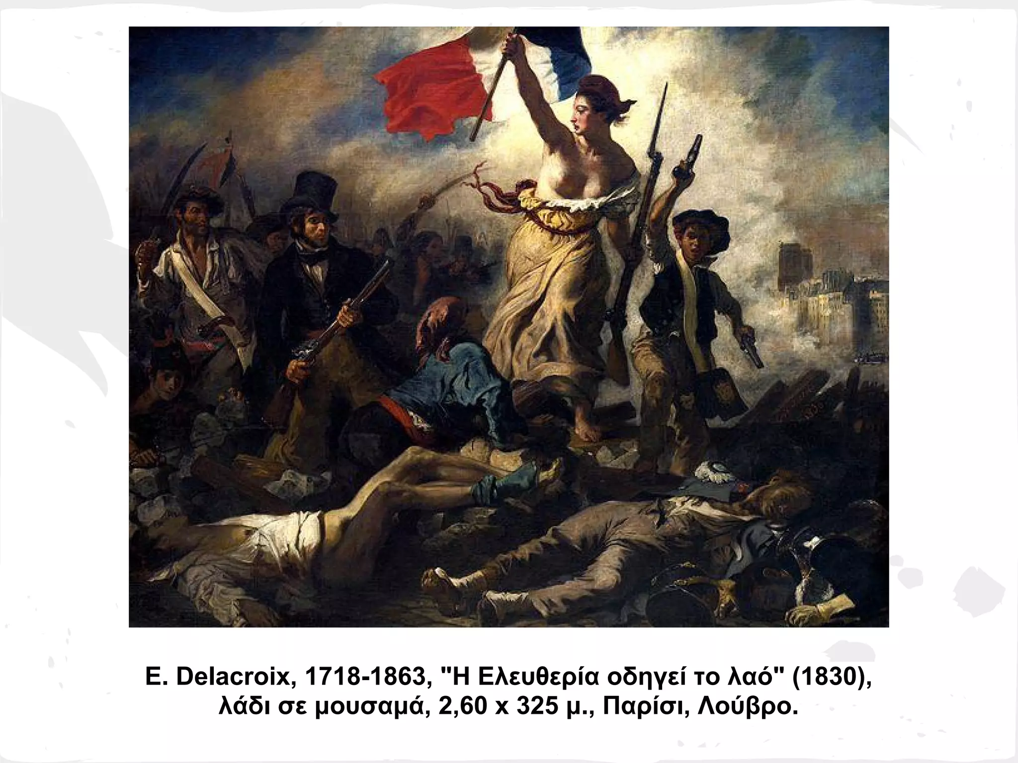 Ε. Delacroix, 1718-1863, "H Ελευθερία οδηγεί το λαό" (1830),
      λάδι σε μουσαμά, 2,60 x 325 μ., Παρίσι, Λούβρο.
 