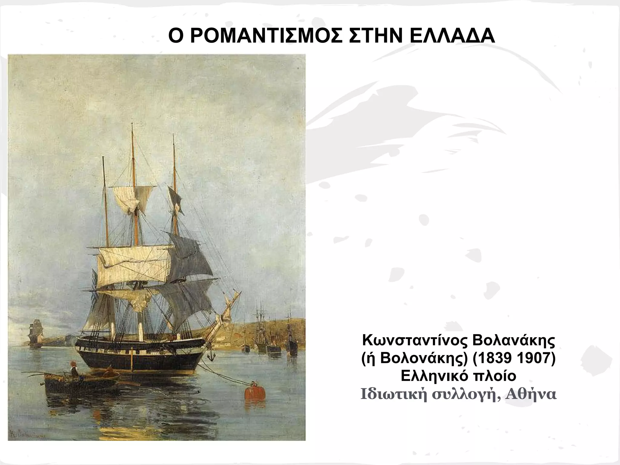 Ο ΡΟΜΑΝΤΙΣΜΟΣ ΣΤΗΝ ΕΛΛΑΔΑ




              Κωνσταντίνος Βολανάκης
              (ή Βολονάκης) (1839 1907)
                   Ελληνικό πλοίο
              Ιδιωτική συλλογή, Αθήνα
 