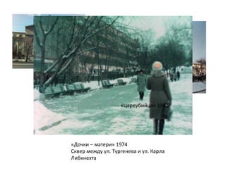 «Цареубийца» 1991




«Дочки – матери» 1974
Сквер между ул. Тургенева и ул. Карла
Либкнехта
 