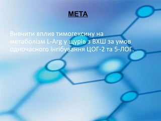 МЕТА

Вивчити вплив тимогексину на
метаболізм L-Arg у щурів з ВХШ за умов
одночасного інгібування ЦОГ-2 та 5-ЛОГ.
 