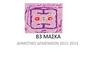 Β3 ΜΑΣΚΑ
ΔΗΜΟΤΙΚΟ ΔΕΜΕΝΙΚΩΝ 2012-2013
 