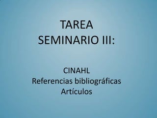 TAREA
 SEMINARIO III:

        CINAHL
Referencias bibliográficas
       Artículos
 