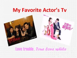 My Favorite Actor’s Tv




 Love trouble . True love while
 