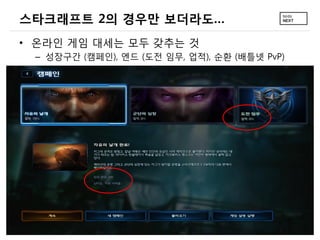 스타크래프트 2의 경우만 보더라도&hellip;
&bull; 온라인 게임 대세는 모두 갖추는 것
 &ndash; 성장구간 (캠페인), 엔드 (도전 임무, 업적), 순환 (배틀넷 PvP)
 
