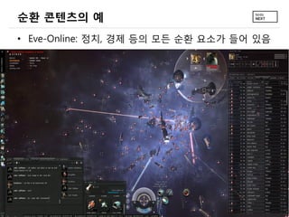 순환 콘텐츠의 예
&bull; Eve-Online: 정치, 경제 등의 모든 순환 요소가 들어 있음
 
