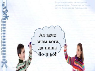 В презентацията са използвани
       упражнения от Граматика за 1 клас
       авт. Б. Димова и Д. Карамилева




 Аз вече
...