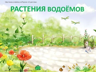 http://www.o-detstve.ru/Портал «О детстве»




      РАСТЕНИЯ ВОДОЁМОВ




Мастер мультимедийных технологий
 