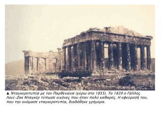 ▲ Νσαγκεποστπία με σον Παπθενύνα (γόπψ ςσο 1855). Σο 1839 ο Γάλλορ
Λοτί-Ζακ Νσαγκέπ σόπψςε εικϋνερ ποτ ήσαν πολό καθαπέρ. Η ευεόπεςή σοτ,
ποτ σην ονϋμαςε νσαγκεποστπία, διαδϋθηκε γπήγοπα.
 