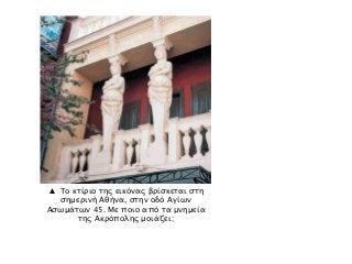 ▲ Το κτίριο της εικόνας βρίσκεται στη
σημερινή Αθήνα, στην οδό Αγίων
Ασωμάτων 45. Με ποιο από τα μνημεία
της Ακρόπολης μοιάζει;
 