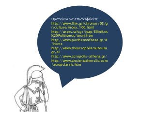Προτείνω να επισκεφθείτε:
http://www.fhw.gr/chronos/05/g
r/culture/index_100.html
http://users.sch.gr/ipap/Ellinikos
%20Politismos/texni.htm
http://www.parthenonfrieze.gr/#
/home
http://www.theacropolismuseum.
gr/el
http://www.acropolis-athena.gr/
http://www.ancientathens3d.com
/acropclassic.htm
 