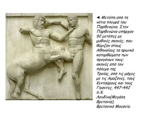 ▲ Αναπαράσταση από τα αετώματα του Παρθενώνα:
στην ανατολική πλευρά του ναού τα γλυπτά δείχνουν τη γέννηση
της Αθηνάς από το κεφάλι του πατέρα της του Δία.
Στη δυτική πλευρά δείχνουν τη μάχη που έδωσε η Αθηνά με τον
Ποσειδώνα για να γίνει πολιούχος της Αθήνας.
 