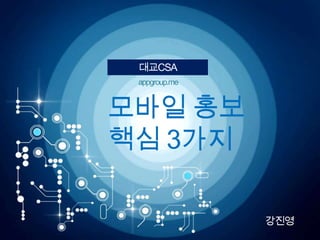 대교CSA
 appgroup.me


모바일 홍보
핵심 3가지

               강진영
 