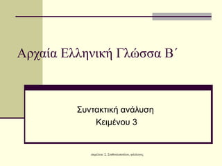 Αρχαία Ελληνική Γλώσσα Β΄



         Συντακτική ανάλυση
             Κειμένoυ 3


            επιμέλεια: Σ. Σταθουλοπούλου, φιλόλογος
 
