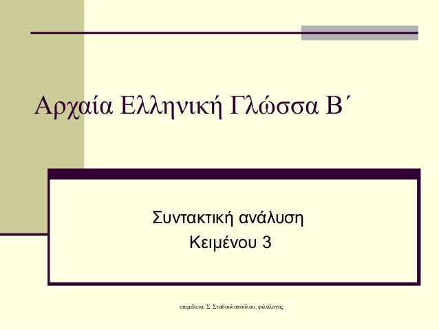 Î‘ÏÏ‡Î±Î¯Î± Î•Î»Î»Î·Î½Î¹ÎºÎ® Î“Î»ÏŽÏƒÏƒÎ± Î’Î„         Î£Ï…Î½Ï„Î±ÎºÏ„Î¹ÎºÎ® Î±Î½Î¬Î»Ï…ÏƒÎ·             ÎšÎµÎ¹Î¼Î­Î½oÏ… 3            ÎµÏ€Î¹Î¼Î­Î»ÎµÎ¹Î±: Î£. Î£Ï„Î±Î¸Î¿Ï…Î»Î¿Ï€Î¿ÏÎ»Î¿Ï…, Ï†Î¹Î»ÏŒÎ»...