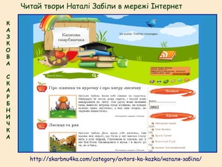 http://skarbnu4ka.com/category/avtors-ka-kazka/наталя-забіла/
Читай твори Наталі Забіли в мережі Інтернет
К
А
З
К
О
В
А
С
К
А
Р
Б
Н
И
Ч
К
А
 