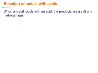 Reaction of metals with acids
When a metal reacts with an acid, the products are a salt and
hydrogen gas.
 