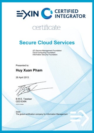 (IT) Service Management Foundation
Cloud Computing Foundation
Information Security Foundation
Presented to:
Huy Xuan Pham
26 April 2013
B.W.E. Taselaar
CEO EXIN
4724103.1203825
EXIN
The global certification company for Information Management
 