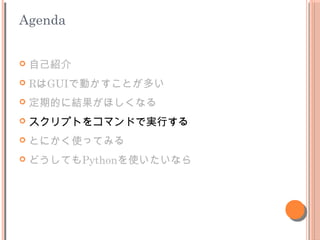 Agenda
? ԼB
? RGUIǄӤȤत
? ڵĤ˽Yۤʤ
? ץȤ򥳥ޥɤǌgФ
? ȤˤʹäƤߤ
? ɤƤPythonʹʤ
 