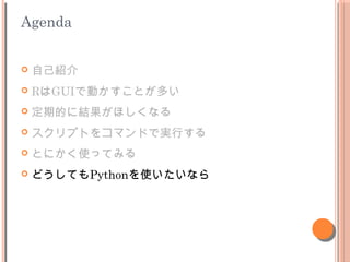 Agenda
? ԼB
? RGUIǄӤȤत
? ڵĤ˽Yۤʤ
? ץȤ򥳥ޥɤǌgФ
? ȤˤʹäƤߤ
? ɤƤPythonʹʤ
 