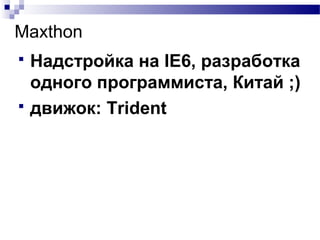 Maxthon
 Надстройка на IE6, разработка
одного программиста, Китай ;)
 движок: Trident
 