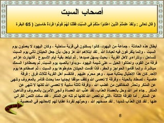 8
‫أ‬‫السبت‬ ‫صحاب‬-1
‫الحادثة‬ ‫هذه‬ ‫أبطال‬‫ساحلية‬ ‫قرية‬ ‫في‬ ‫يسكنون‬ ‫كانوا‬ ،‫اليهود‬ ‫من‬ ‫جماعة‬ ،،‫يوم‬ ‫يعملون‬ ‫ل‬ ‫اليهود‬ ‫وكان‬
‫ا‬، ‫لسبت‬‫ال‬ ‫لعبادة‬ ‫فيه‬ ‫يتفرغون‬ ‫وإنما‬.‫السبت‬ ‫يوم‬ ‫تأتي‬ ‫الحيتان‬ ‫جعل‬ ‫بأن‬ ،‫وجل‬ ‫عز‬ ‫ال‬ ‫ابتلهم‬ ‫لقد‬
‫للساحل‬‫القرية‬ ‫لهل‬ ‫وتتراءى‬ ،‫صيدها‬ ‫يسهل‬ ‫بحيث‬ ،‫السبوع‬ ‫أيام‬ ‫بقية‬ ‫تبتعد‬ ‫ثم‬ ..‫عزائم‬ ‫فانهارت‬
– ‫الحيل‬ ‫واحتالوا‬ ،‫القوم‬ ‫من‬ ‫فرقة‬‫اليهود‬ ‫شيمة‬ ‫على‬‫السمك‬ ‫يصطادوا‬ ‫لم‬ .‫السبت‬ ‫يوم‬ ‫بالصيد‬ ‫–وبدأوا‬
‫السبت‬ ‫يوم‬ ‫حاوطوها‬ ‫الحيتان‬ ‫قدمت‬ ‫فإذا‬ ،‫والحفر‬ ‫الحواجز‬ ‫أقاموا‬ ‫وإنما‬ ،‫مباشرة‬‫يوم‬ ‫اصطادوها‬ ‫ثم‬ ،
‫صيد‬ ‫بمثابة‬ ‫الحتيال‬ ‫هذا‬ ‫كان‬ .‫الحد‬‫عليهم‬ ‫رم‬ّ‫ه‬ ‫مح‬ ‫وهو‬ ،.‫فرق‬ ‫لثل ث‬ ‫القرية‬ ‫أهل‬ ‫فانقسم‬‫فرقة‬ :
‫عاصية‬‫بالحيلة‬ ‫تصطاد‬ ،‫يحد ث‬ ‫مما‬ ‫إيجابيا‬ ‫موقفا‬ ‫وتقف‬ ‫ال‬ ‫تعصي‬ ‫ل‬ ‫وفرقة‬ -‫وتنهى‬ ‫بالمعروف‬ ‫فتأمر‬
‫ال‬ ‫غضب‬ ‫من‬ ‫المخالفين‬ ‫ذر‬ّ‫ه‬‫وتح‬ ‫المنكر‬ ‫عن‬،‫ثالثة‬ ‫وفرقة‬‫سلبية‬‫عن‬ ‫تنهى‬ ‫ل‬ ‫لكنها‬ ‫ال‬ ‫تعصي‬ ‫ل‬
‫الم‬‫ن‬‫كر‬.‫ال‬ ‫أمر‬ ‫جاء‬‫العذاب‬ ‫بالعصاة‬ ‫وحل‬،‫والناهين‬ ‫بالمعروف‬ ‫المرين‬ ‫وأنجى‬ ‫العصاة‬ ‫ال‬ ‫ذب‬ّ‫ه‬‫ع‬ ‫لقد‬
‫المنكر‬ ‫عن‬‫الثالثة‬ ‫الفرقة‬ ‫أما‬ .،‫المنكر‬ ‫عن‬ ‫تنه‬ ‫لم‬ ‫لكنها‬ ‫ال‬ ‫تعص‬ ‫لم‬ ‫التي‬‫القرنآني‬ ‫ص‬ّ‫ه‬ ‫الن‬ ‫سكت‬ ‫فقد‬ ،
‫عنها‬.‫شديدا‬ ‫العذاب‬ ‫كان‬ ‫لقد‬‫ال‬ ‫مسخهم‬ ‫لقد‬ ..‫المعصية‬ ‫في‬ ‫لمعانهم‬ ‫لهم‬ ‫عقابا‬ ‫لقردة‬ ‫ولهم‬ّ‫ه‬ ‫وح‬ ،
‫السبت‬ ‫أصحاب‬
) ‫ن‬َ‫ ا‬ ‫ئي‬ِ‫م‬‫س‬ِ‫م‬ ‫دخا‬َ‫ ا‬ ‫ة‬ً ‫د‬َ‫ ا‬‫ر‬َ‫ ا‬ ‫ق‬ِ‫م‬ ‫نوا‬ُ‫ّص‬‫كو‬ُ‫ّص‬ ‫م‬ْ‫ق‬ ‫ه‬ُ‫ّص‬ ‫ل‬َ‫ ا‬ ‫نا‬َ‫ ا‬‫ل‬ْ‫ق‬‫ق‬ُ‫ّص‬‫ف‬َ‫ ا‬ ‫ت‬ِ‫م‬ ‫ب‬ْ‫ق‬‫س‬َّ ‫ال‬ ‫في‬ِ‫م‬ ‫م‬ْ‫ق‬ ‫ك‬ُ‫ّص‬‫ن‬ْ‫ق‬‫م‬ِ‫م‬ ‫وا‬ْ‫ق‬ ‫د‬َ‫ ا‬‫ت‬َ‫ ا‬‫ع‬ْ‫ق‬ ‫ا‬ ‫ن‬َ‫ ا‬ ‫ذي‬ِ‫م‬‫ل‬َّ‫ا‬ ‫م‬ُ‫ّص‬ ‫ت‬ُ‫ّص‬‫م‬ْ‫ق‬ ‫ل‬ِ‫م‬‫ع‬َ‫ ا‬ ‫د‬ْ‫ق‬ ‫ق‬َ‫ ا‬‫ل‬َ‫ ا‬‫و‬َ‫ ا‬ : ‫تعالى‬ ‫قال‬65‫البقرة‬ )
 