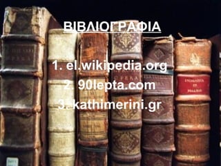 ΒΙΒΛΙΟΓΡΑΦΙΑ
1. el.wikipedia.org
2. 90lepta.com
3. kathimerini.gr
 