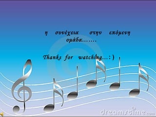 η συνέχεια στην επόμενη
ομάδα…….
Thanks for watching…: )
 