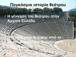 Παγκόσμια ιστορία θεάτρου
• Η γέννηση του θεάτρου στην
Αρχαία Ελλάδα
• Η ιστορία του θεάτρου από το
Μεσαίωνα και την Αναγέννηση
μέχρι σήμερα
 