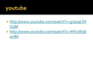 http://www.youtube.com/watch?v=gJ309LfH
Q3M
 http://www.youtube.com/watch?v=WVuW56
0nRII
 