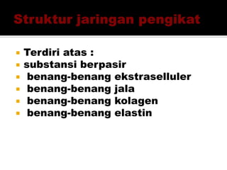  Terdiri atas :
 substansi berpasir
 benang-benang ekstraselluler
 benang-benang jala
 benang-benang kolagen
 benang-benang elastin
 