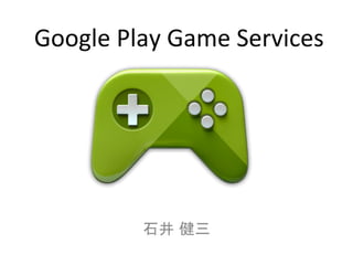 石井 健三	
  
Google	
  Play	
  Game	
  Services	
 