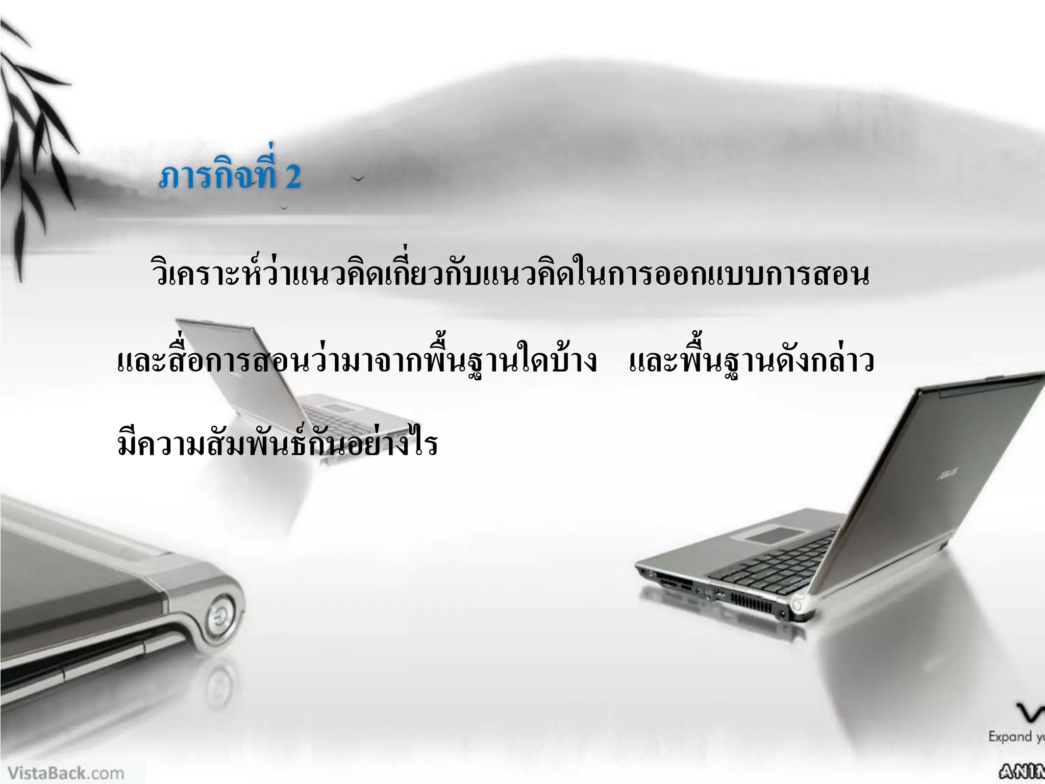 ภารกิจที่ 2
วิเคราะห์ว่าแนวคิดเกี่ยวกับแนวคิดในการออกแบบการสอน
และสื่อการสอนว่ามาจากพื้นฐานใดบ้าง และพื้นฐานดังกล่าว
มีความสัมพันธ์กันอย่างไร
 