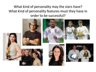 What kind of personality may the stars have?
What kind of personality features must they have in
order to be successful?
 
