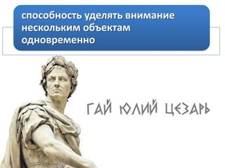 способность уделять внимание
нескольким объектам
одновременно

 