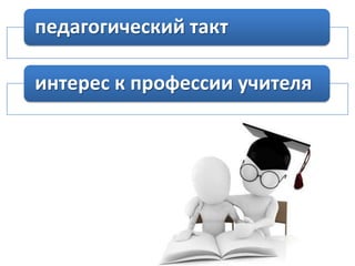 педагогический такт

интерес к профессии учителя

 