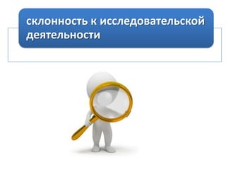 склонность к исследовательской
деятельности

 