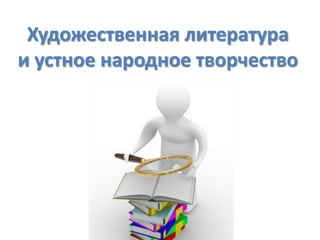 Художественная литература
и устное народное творчество

 